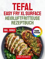 Das Tefal Easy Fry XL Surface Heißluftfritteuse Rezeptbuch XXL: Schnelle, schmackhafte und einfache Rezepte für Ihren Tefal Airfryer | ideal auch für ... Nährwertangaben & Bonus (German Edition) 197212613X Book Cover