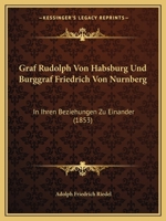 Graf Rudolph Von Habsburg Und Burggraf Friedrich Von Nurnberg: In Ihren Beziehungen Zu Einander (1853) 1161188959 Book Cover