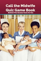 Call the Midwife Quiz Game Book: Behind-The-Scenes Facts for Fan: Happy Mother's Day, Gift for Mom, Mother and Daughter, Mother's Day Gift 2021 B0924MP5LZ Book Cover