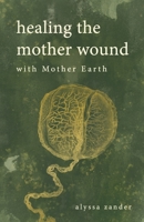 Healing the Mother Wound with Mother Earth B0C54TJLCF Book Cover