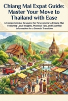 Chiang Mai Expat Guide: Master Your Move to Thailand with Ease: Navigate Culture, Housing, Healthcare & Community for a Successful Relocation (Expat Relocation Guide Series) B0H9TC3KRD Book Cover