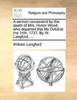 A sermon occasion'd by the death of Mrs. Honor Wood, ... October the 14th, 1737. By W. Langford, ... 1140937200 Book Cover