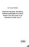 Colección de leyes, decretos y órdenes publicadas en el Perú: Desde el año 1821 hasta 31 de Diciembre de 1859. Vol.13 3752480165 Book Cover