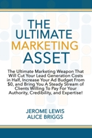 The Ultimate Marketing Asset: The Ultimate Marketing Weapon That Will Cut Your LeadGeneration Costs in Half, Increase Your Ad Budget From $0, and Bring You A Steady Stream of Clients Willing To Pay F 194866643X Book Cover