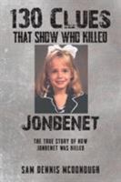 130 Clues That Show Who Killed JonBenet: The True Story Of How JonBenet Was Killed 1643614770 Book Cover