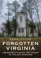 Forgotten Virginia: Abandoned Places and Things in the Old Dominion (Abandoned Union) 1634996070 Book Cover