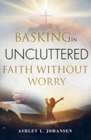 Basking In Uncluttered Faith Without Worry B0GPPZWNTQ Book Cover