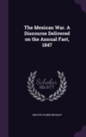 The Mexican War. a Discourse Delivered on the Annual Fast, 1847 1373058005 Book Cover