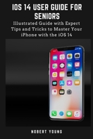 iOS 14 User Guide for Seniors: Illustrated Guide with Expert Tips and Tricks to Master Your iPhone with the iOS 14 B08KH2K98Y Book Cover
