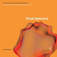 Visual Ignorance: Seeing Meaning in a World of Images That Has Left Us Blind (Practical Guides for Decoding Meaning in Daily Life) B0HG25Z6MR Book Cover