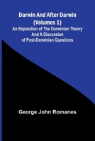 Darwin, And After Darwin (Volumes 1); An Exposition Of The Darwinian Theory And A Discussion Of Post-Darwinian Questions 9368396361 Book Cover