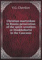 Christian Martyrdom in Russia Persecution of the Spirit-Wrestlers or Doukhobortsi in the Caucasus 5518515421 Book Cover
