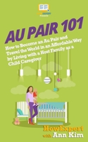 Au Pair 101: How to Become an Au Pair and Travel the World in an Affordable Way by Living with a Host Family as a Child Caregiver 1974036685 Book Cover