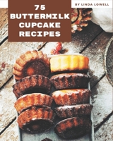 75 Buttermilk Cupcake Recipes: A Buttermilk Cupcake Cookbook for All Generation B08PJQHZMH Book Cover