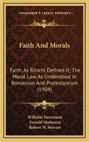 Faith And Morals: Faith, As Ritschl Defined It; The Moral Law, As Understood In Romanism And Protestantism 1104054507 Book Cover