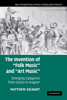 Invention of "Folk Music" and "Art Music," The: Emerging Categories from Ossian to Wagner. New Perspectives in Music History and Criticism. 0521178347 Book Cover