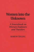 Women Into the Unknown: A Sourcebook on Women Explorers and Travelers 0313253285 Book Cover