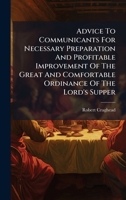 Advice To Communicants For Necessary Preparation And Profitable Improvement Of The Great And Comfortable Ordinance Of The Lord's Supper B0FKFVPBPL Book Cover