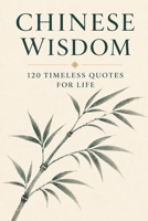 Chinese Wisdom: 120 Timeless Quotes for Life: Ancient Chinese Philosophy and Inspirational Teachings for a Mindful and Meaningful Life (Timeless Wisdom from Around the World) B0G485D9W2 Book Cover
