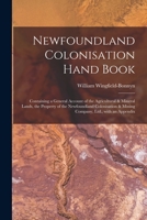 Newfoundland Colonisation Hand Book [microform]: Containing a General Account of the Agricultural & Mineral Lands, the Property of the Newfoundland ... & Mining Company, Ltd., With an Appendix 1015334024 Book Cover