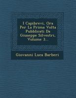 I Capibrevi, Ora Per La Prima VOLTA Pubblicati Da Giuseppe Silvestri, Volume 3... 1249941784 Book Cover