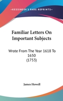 Familiar Letters on Important Subjects, Wrote from the Year 1618 to 1650 0548692459 Book Cover