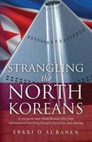 Strangling the North Koreans: A cry-out to save North Korean lives from international lynching through starvation and freezing 1985114100 Book Cover