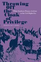 Throwing Off the Cloak of Privilege: White Southern Women Activists in the Civil Rights Era (Southern Dissent) 0813033454 Book Cover