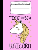 Time To Be A Unicorn: Composition Notebook Adorable Pink Gold Unicorn Wide Ruled Composition Notebook for Student Kids and Teens 108934094X Book Cover