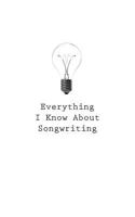 Everything I Know About Songwriting 1545469253 Book Cover