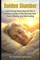 Golden Slumber: Optimizing Sleep Beyond 60: A Holistic Guide to Reclaiming Your Rest, Vitality, and Well-being B0GLGG26KK Book Cover