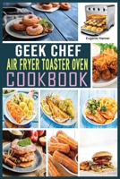 Geek Chef Air Fryer Toaster Oven Cookbook: Quick, Delicious & Affordable Air Fryer Toaster Oven Recipes for healthier fried favorites. 1802328491 Book Cover
