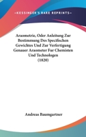 Araometrie, Oder Anleitung Zur Bestimmung Des Specifischen Gewichtes Und Zur Verfertigung Genauer Araometer Fur Chemisten Und Technologen (1820) 1168033349 Book Cover