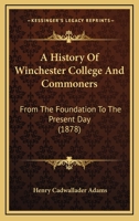 A History Of Winchester College And Commoners: From The Foundation To The Present Day 116581577X Book Cover