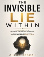 The Invisible Lie Within: A Practical System for Uncovering Subconscious Assumptions, Eliminating Self-Deception, and Building Unshakable Mental Clarity B0HGYBTYHM Book Cover