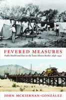 Fevered Measures: Public Health and Race at the Texas-Mexico Border, 1848–1942 0822352761 Book Cover