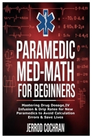 Paramedic Med-Math for Beginners: Mastering Drug Dosage, Infusion & Drip Rates for New Paramedics to Avoid Calculation Errors & Save Lives B0FR9GTC81 Book Cover