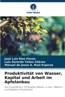 Produktivität von Wasser, Kapital und Arbeit im Apfelanbau: Aus Cuauhtémoc, Chihuahua, Mexiko, in Low-, Medium- und Hightech-Produzenten (German Edition) 6207672402 Book Cover