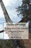 Aztec Courage: A Story about the Spanish Conquest of Mexico 1463572794 Book Cover