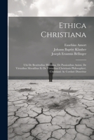 Ethica Christiana: Ubi De Beatitudine Humana, De Passionibus Animi, De Virtutibus Moralibus Et De Virtutibus Christianis Philosophicè, Christianè Ac Cordatè Disseritur 1021555142 Book Cover