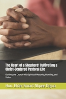 The Heart of a Shepherd: Cultivating a Christ-Centered Pastoral Life: Guiding the Church with Spiritual Maturity, Humility, and Vision B0GPKDQT2Z Book Cover