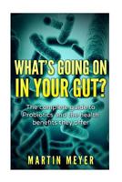 What's Going on in Your Gut?: The Complete Guide to Probiotics and the Health Benefits They Offer 1523696966 Book Cover