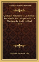 Quelques Reflexions D'Un Homme Du Monde, Sur Les Spectacles, La Musique, Le Jeu Et Le Duel (1812) 2329809794 Book Cover
