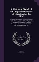 A Historical Sketch of the Origin and Progress of Literature for the Blind: An Practical Hints and Recommendations as to Their Education. with an Appendix, Containing Directions for Teaching Reading a 1164531395 Book Cover