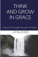 Think and Grow in Grace: Living Life Through the Lens of Grace 1544646941 Book Cover