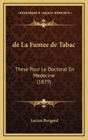 De La Fumee De Tabac: These Pour Le Doctorat En Medecine (1879) 1167379136 Book Cover