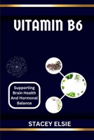VITAMIN B6: SUPPORTING BRAIN HEALTH AND HORMONAL BALANCE: Understanding Vitamin B6: The Essential Nutrient for Cognitive Function and Hormonal Regulation B0F3TZTL7W Book Cover