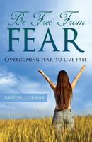 Be Free from Fear - Overcoming Fear to Live Free 1493777041 Book Cover
