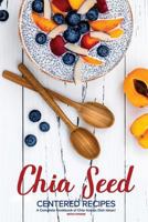 Chia Seed-Centered Recipes: A Complete Cookbook of Chia-Licious Dish Ideas! 1981521488 Book Cover