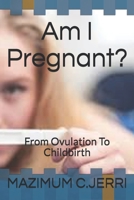 Am I Pregnant?: From Ovulation To Childbirth B08H6S19M6 Book Cover